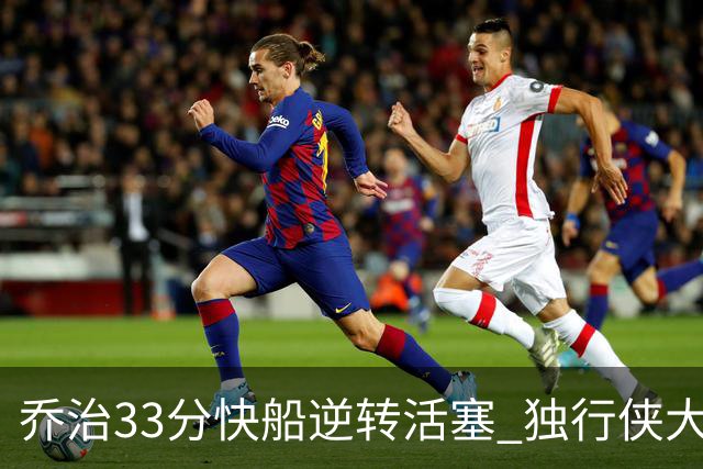 乔治33分快船逆转活塞 独行侠大胜雷霆4连胜